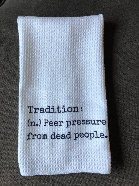 "Tradition (n.) peer pressure from dead people" towel